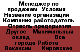 Менеджер по продажам! Условия › Название организации ­ Компания-работодатель › Отрасль предприятия ­ Другое › Минимальный оклад ­ 35 000 - Все города Работа » Вакансии   . Кировская обл.,Леваши д.